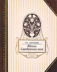 Вблизи Серебряного века. Т. В. Анчугова