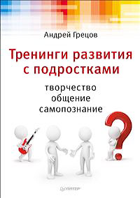 Тренинги развития с подростками. Творчество, общение, самопознание. Андрей Грецов