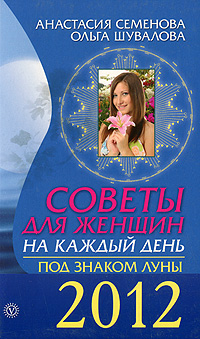 Советы для женщин на каждый день. Под знаком Луны 2012. Анастасия Семенова, Ольга Шувалова