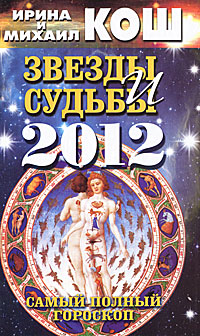 Звезды и судьбы 2012. Самый полный гороскоп. Ирина и Михаил Кош