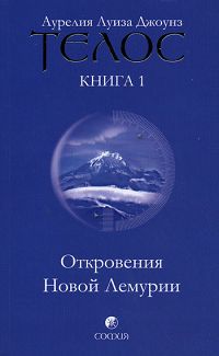 Телос. Откровения Новой Лемурии. Книга 1. Аурелия Луиза Джоунз