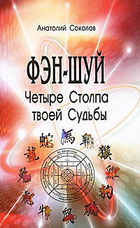 Фэн-шуй. Четыре столпа твоей судьбы. Анатолий Соколов