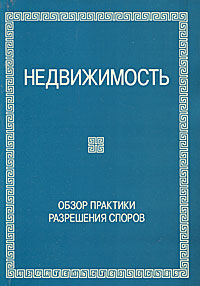 Недвижимость. Обзор практики разрешения споров