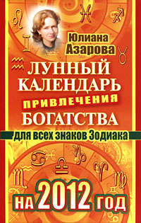 Лунный календарь привлечения богатства для всех знаков Зодиака на 2012 год. Юлиана Азарова