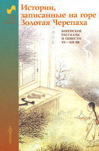 Истории, записанные на горе Золотая Черепаха. Корейские рассказы и повести XV-XIX веков