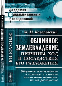 Ковалевский М.М.. Общинное землевладение, причины, ход и последствия его разложения: Общинное землевладение в колониях и влияние поземельной политики на его разложение Ковалевский М.М.. Общинное землевладение, причины, ход и последствия его разложения: Общинное землевладение в колониях и влияние поземельной политики на его разложение