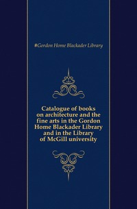 Рецензии на книгу Catalogue of books on architecture and the fine arts in the Gordon Home Blackader Library and in the Library of McGill university
