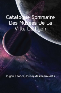 Catalogue Sommaire Des Musees De La Ville De Lyon, #Lyon (France). Musee des beaux-arts