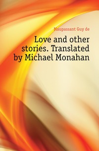 Love and other stories. Translated by Michael Monahan Maupassant Guy de купить читать скачать онлайн - BookMix.ru