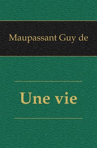 Une vie Maupassant Guy de купить читать скачать онлайн - BookMix.ru