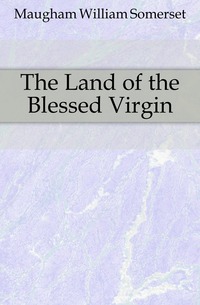 The Land of the Blessed Virgin Maugham William Somerset купить читать скачать онлайн - BookMix.ru