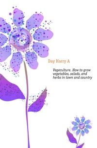Vegeculture. How to grow vegetables, salads, and herbs in town and country A. Day Harry купить читать скачать онлайн - BookMix.ru