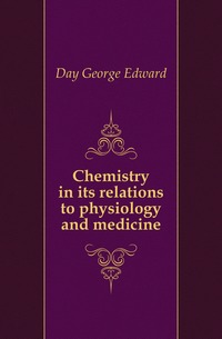 Chemistry in its relations to physiology and medicine Day George Edward купить читать скачать онлайн - BookMix.ru