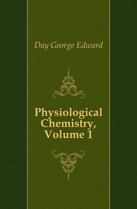 Physiological Chemistry, Volume 1 Day George Edward купить читать скачать онлайн - BookMix.ru