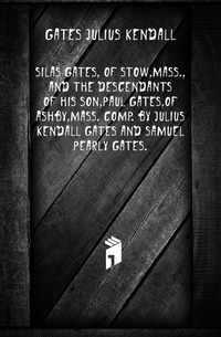 Silas Gates, of Stow,Mass.,and the descendants of his son,Paul Gates,of Ashby,Mass. Comp. by Julius Kendall Gates and Samuel Pearly Gates Gates Julius Kendall купить читать скачать онлайн - BookMix.ru