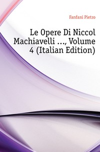 Le Opere Di Niccolo Machiavelli ..., Volume 4 (Italian Edition)