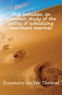 Ship subsidies, an economic study of the policy of subsidizing merchant marines Dunmore Walter Thomas купить читать скачать онлайн - BookMix.ru