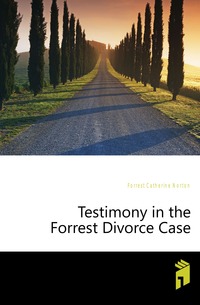 Testimony in the Forrest Divorce Case, Forrest Catherine Norton