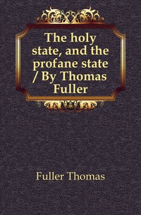 The holy state, and the profane state / By Thomas Fuller