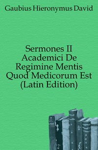 Sermones II Academici De Regimine Mentis Quod Medicorum Est (Latin Edition) Gaubius Hieronymus David купить читать скачать онлайн - BookMix.ru
