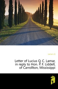 Letter of Lucius Q. C. Lamar, in reply to Hon. P. F. Liddell, of Carrollton, Mississippi