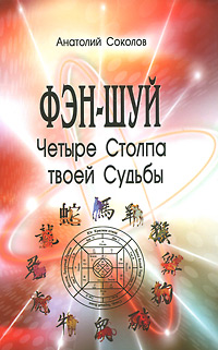 Анатолий Соколов. Фэн-шуй. Четыре Столпа твоей Судьбы Анатолий Соколов. Фэн-шуй. Четыре Столпа твоей Судьбы