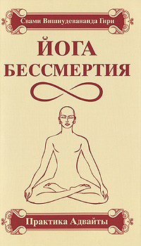Свами Вишнудевананда Гири. Йога бессмертия. Практика адвайты Свами Вишнудевананда Гири. Йога бессмертия. Практика адвайты