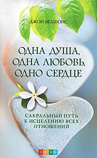 Одна душа, одна любовь, одно сердце. Сакральный путь к исцелению всех отношений. Джон Велшонс