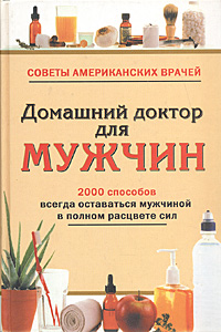 Домашний доктор для мужчин. 2000 способов всегда оставаться мужчиной в полном расцвете сил купить читать скачать онлайн - BookMix.ru