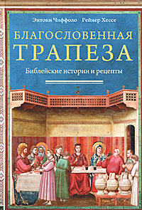 Благословенная трапеза. Библейские истории и рецепты. Энтони Чиффоло, Рейнер Хессе
