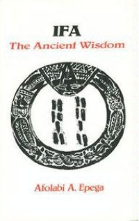 IFA: The Ancient Wisdom. Afolabi A. Epega