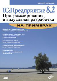 1С:Предприятие 8.2. Программирование и визуальная разработка на примерах (+ CD-ROM). С. М. Кашаев