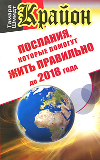 Крайон. Послания, которые помогут жить правильно до 2018 года. Тамара Шмидт