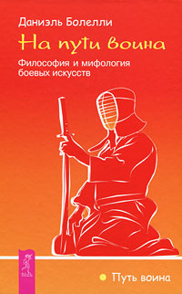 На пути воина. Философия и мифология боевых искусств. Даниэль Боллели