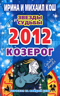 Звезды и судьбы. Гороскоп на каждый день. 2012 год. Козерог. Ирина и Михаил Кош