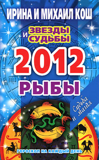 Звезды и судьбы. Гороскоп на каждый день. 2012 год. Рыбы. Ирина и Михаил Кош