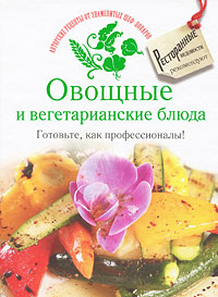 Овощные и вегетарианские блюда. Готовьте, как профессионалы!
