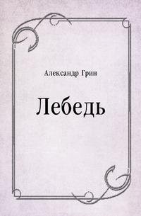 Лебедь, Александр Грин
