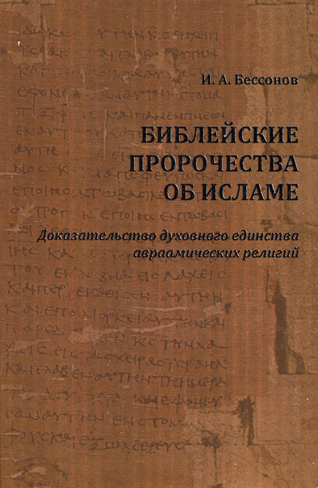 Библейские пророчества об исламе. Доказательство духовного единства авраамических религий. И. А. Бессонов
