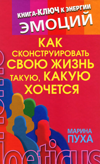 Как сконструировать свою жизнь такую, какую хочется. Книга-ключ к энергии эмоций. Марина Пуха