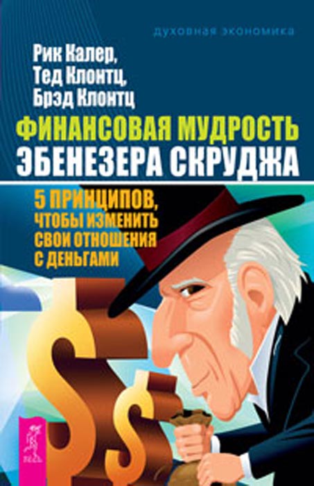Финансовая мудрость Эбенезера Скруджа. 5 принципов, чтобы изменить свои отношения с деньгами. Тед Клонтц, Рик Калер, Брэд Клонтц