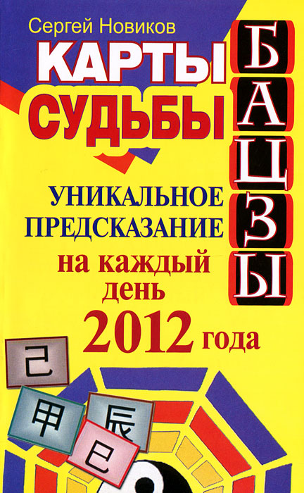 Карты судьбы Бацзы. Уникальное предсказание на каждый день 2012 года. Сергей Новиков