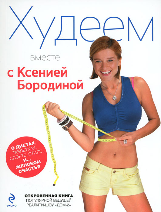 Худеем вместе с Ксенией Бородиной. О диетах, таблетках, спорте, стиле и… женском счастье. Ксения Бородина