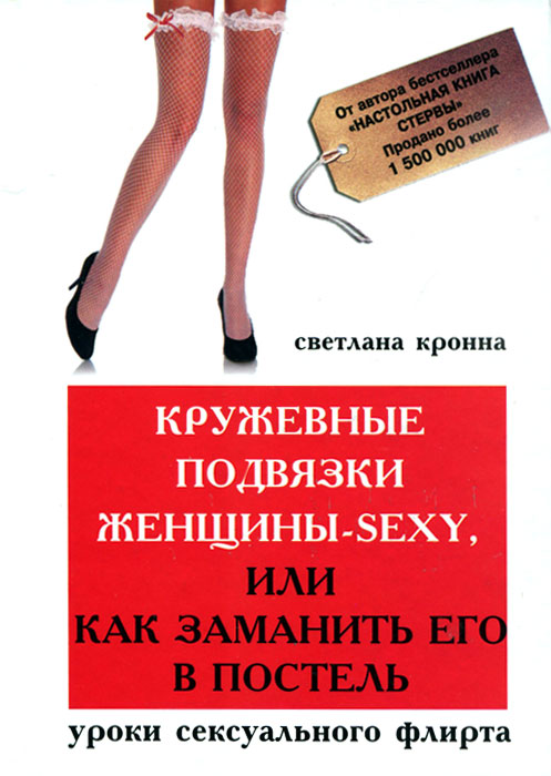Кружевные подвязки женщины-sexy, или Как заманить его в постель. Уроки сексуального флирта. Светлана Кронна