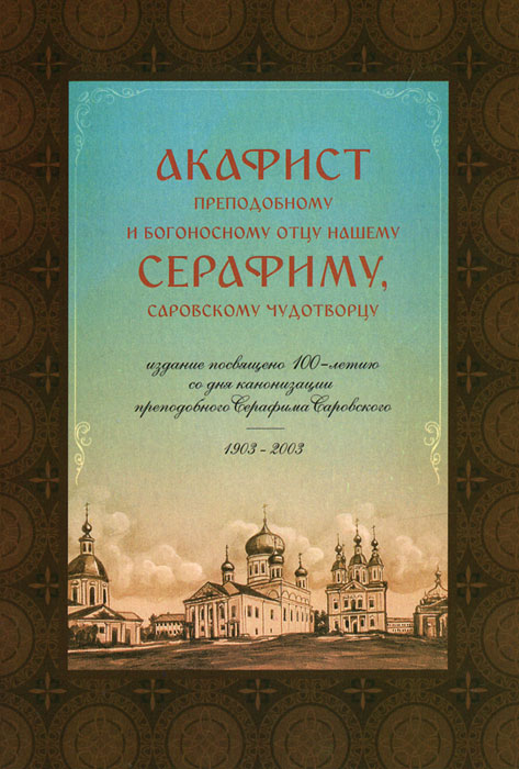 Акафист преподобному и богоносному отцу нашему Серафиму Саровскому чудотворцу