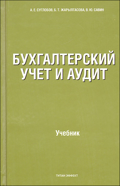 Суглобов А., Жарылгасова Б., Савин В.. Бухгалтерский учет и аудит. Суглобов А., Жарылгасова Б., Савин В.. Бухгалтерский учет и аудит.