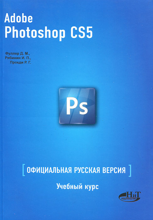 Adobe Photoshop CS5. Официальная русская версия. Учебный курс. Д. М. Фуллер, И. П. Рябинин, Р. Г. Прокди