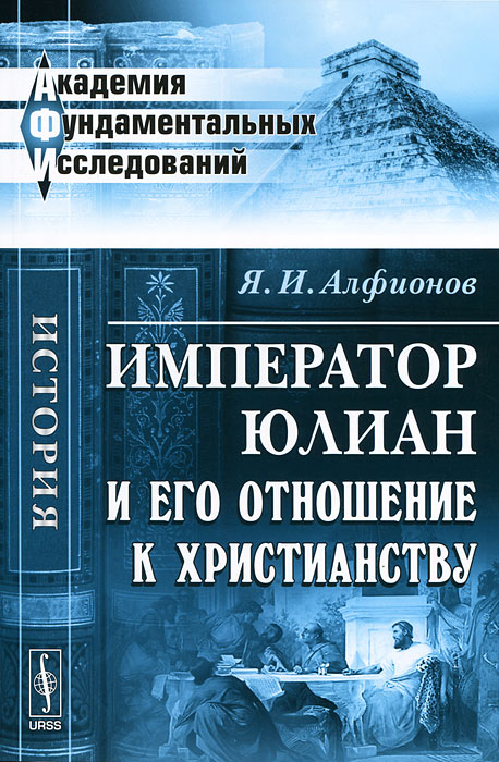 Император Юлиан и его отношение к христианству. Я. И. Алфионов