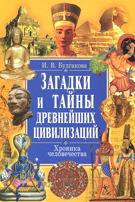 И. В. Булгакова. Загадки и тайны древнейших цивилизаций. Хроника человечества И. В. Булгакова. Загадки и тайны древнейших цивилизаций. Хроника человечества