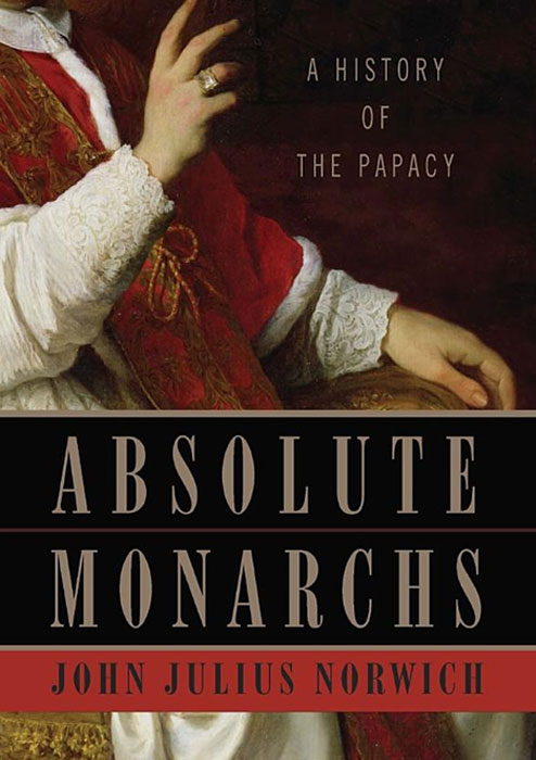 John Julius Norwich. Absolute Monarchs: A History of the Papacy John Julius Norwich. Absolute Monarchs: A History of the Papacy